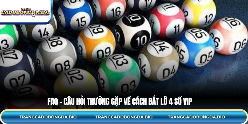 FAQ – Câu hỏi thường gặp về cách bắt lô 4 số VIP