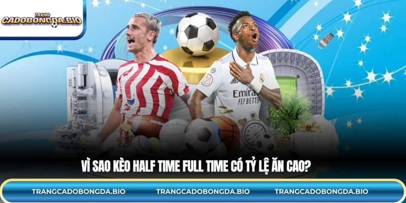 Vì sao kèo half time full time có tỷ lệ ăn cao?